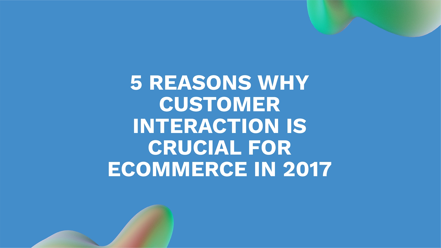 5 Reasons Why Customer Interaction is Crucial for Ecommerce in 2017