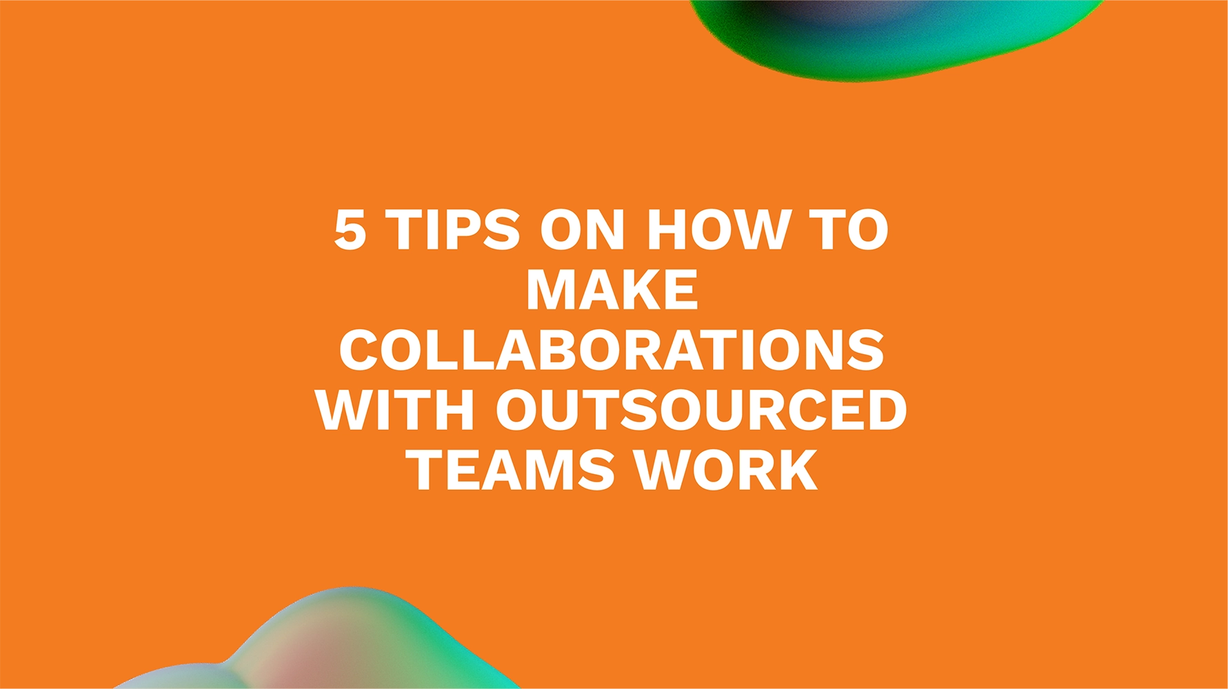 <strong>5 Tips on How to Make Collaborations With Outsourced Teams Work</strong>