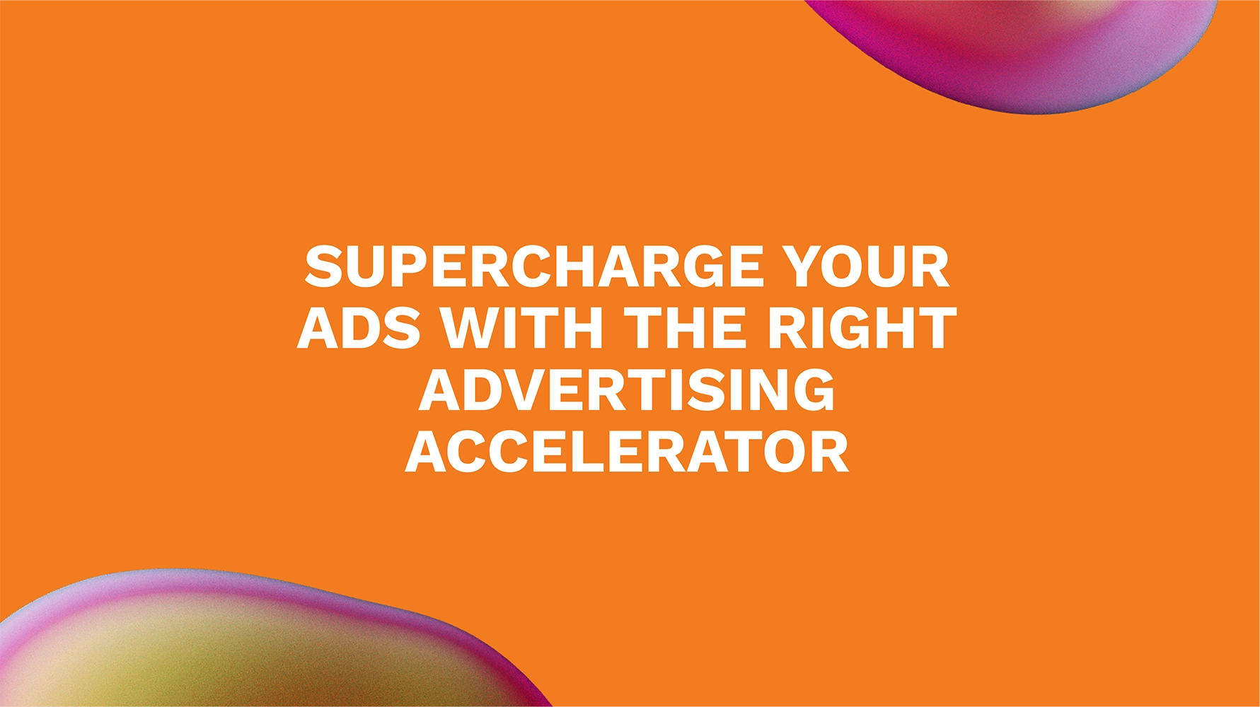Supercharge Your Ads with the Right Advertising Accelerator