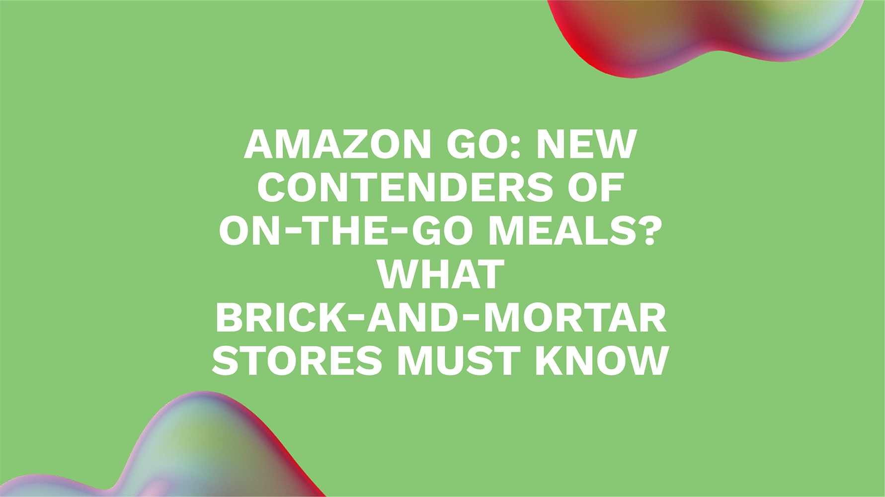 Amazon Go: New Contenders of On-the-go Meals? What Brick-and-mortar Stores Must Know