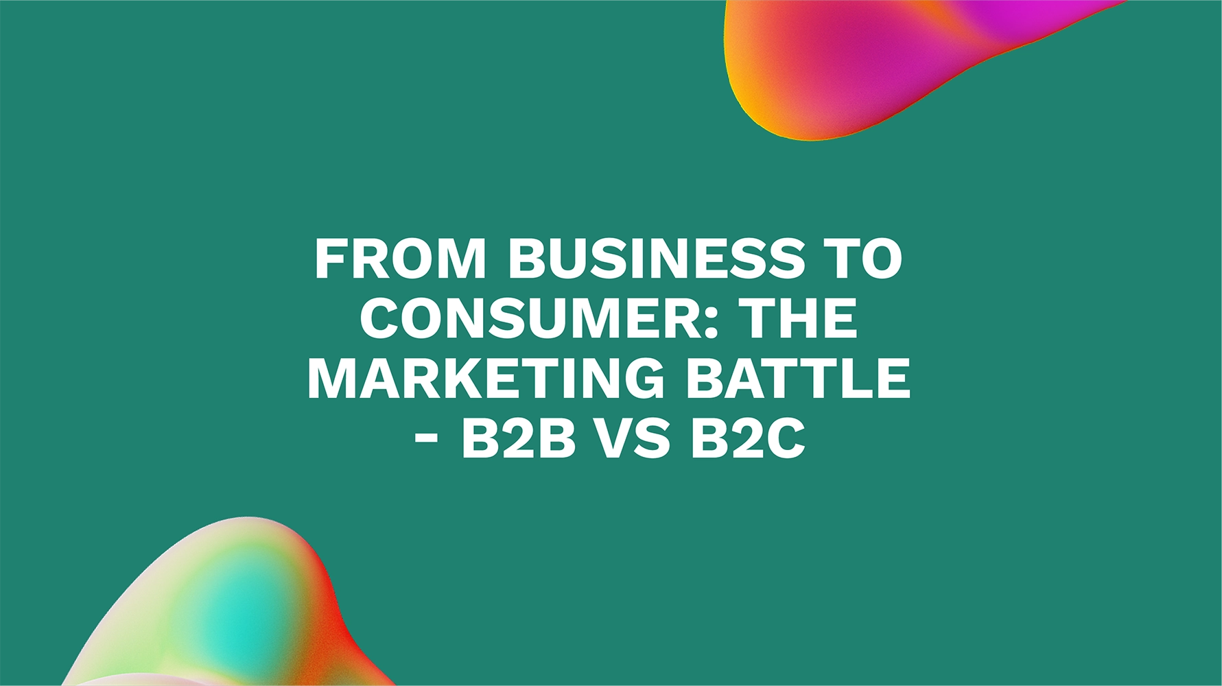 From Business to Consumer: The Marketing Battle - B2B vs B2C