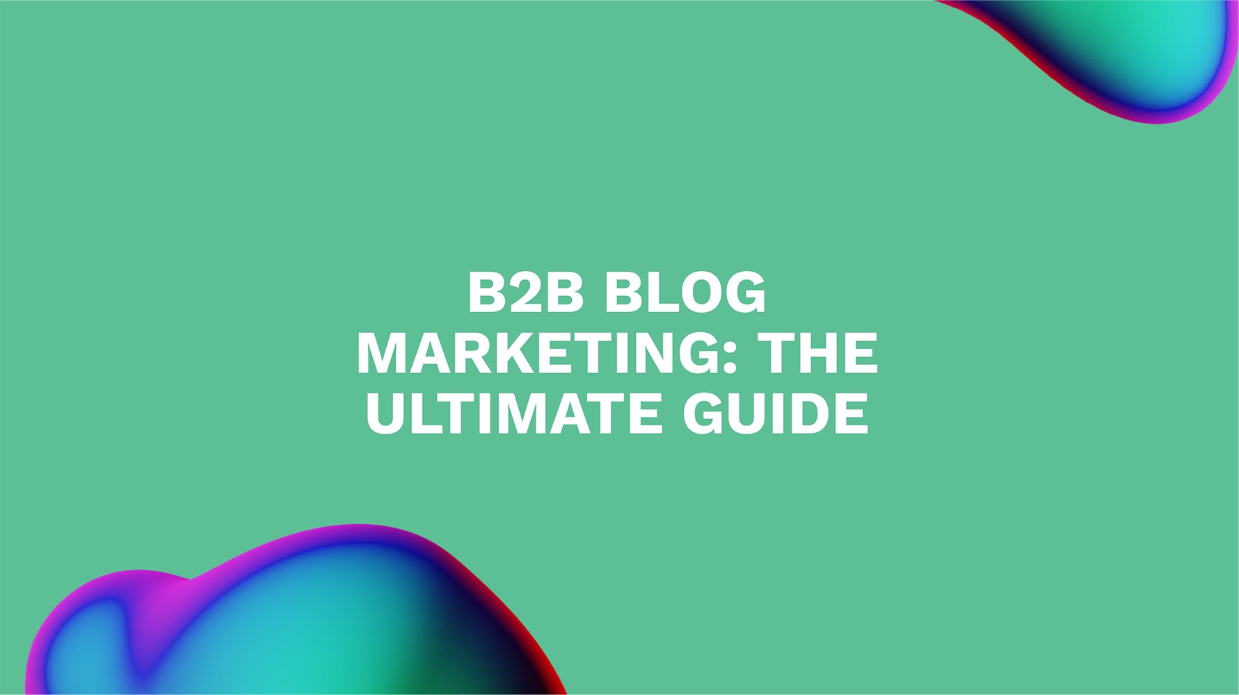 B2B Blog Marketing: The Ultimate Guide