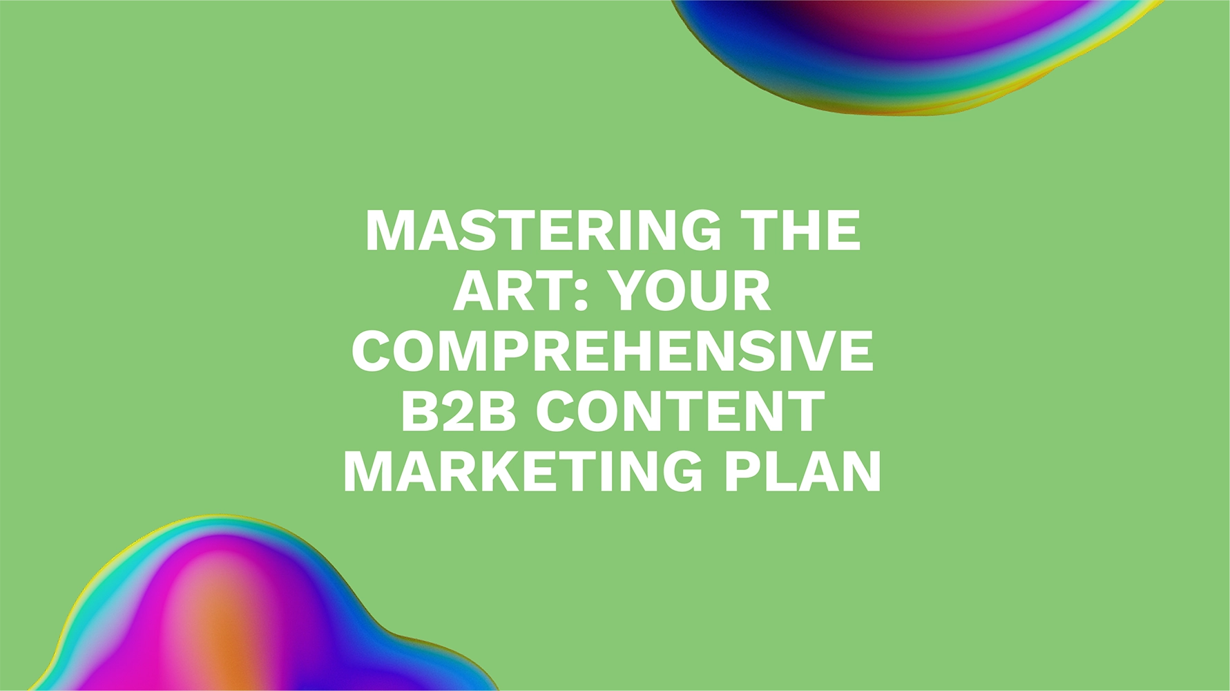 Mastering the Art: Your Comprehensive B2B Content Marketing Plan