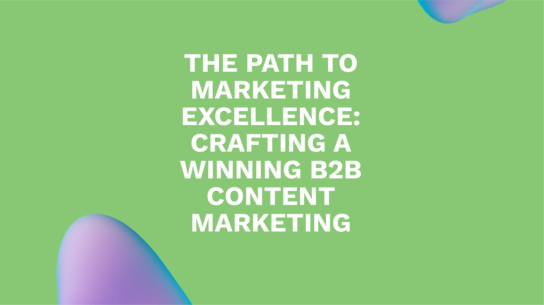 The Path to Marketing Excellence: Crafting a Winning B2B Content Marketing Strategy