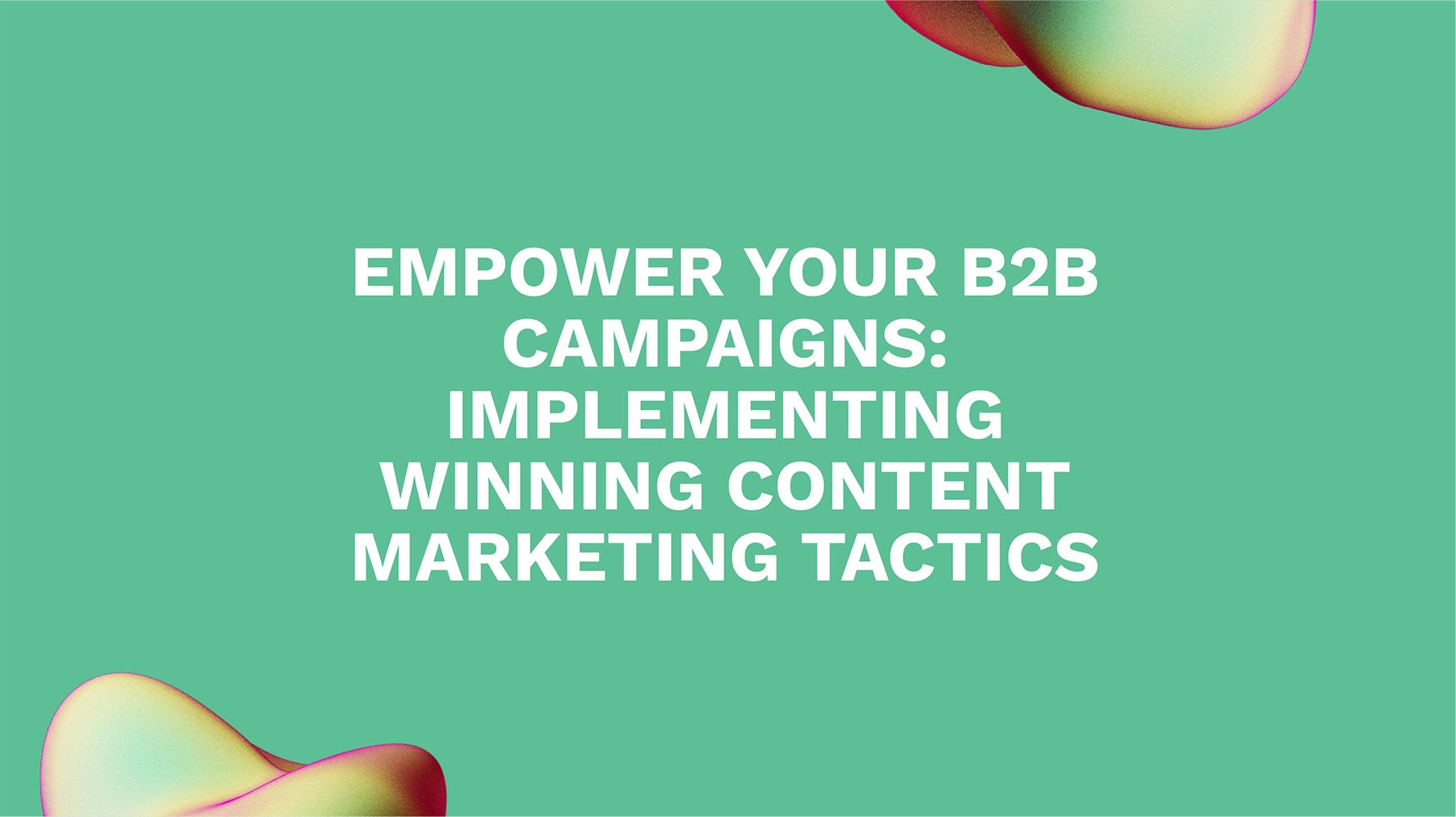 Empower Your B2B Campaigns: Implementing Winning Content Marketing Tactics