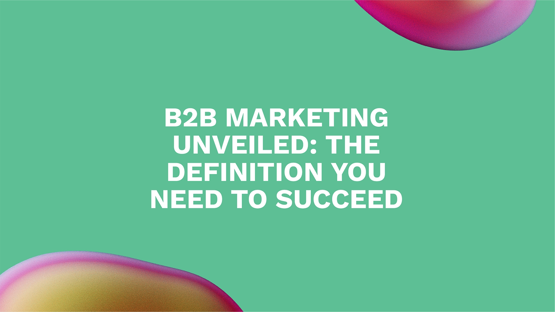 B2B Marketing Unveiled: The Definition You Need to Succeed