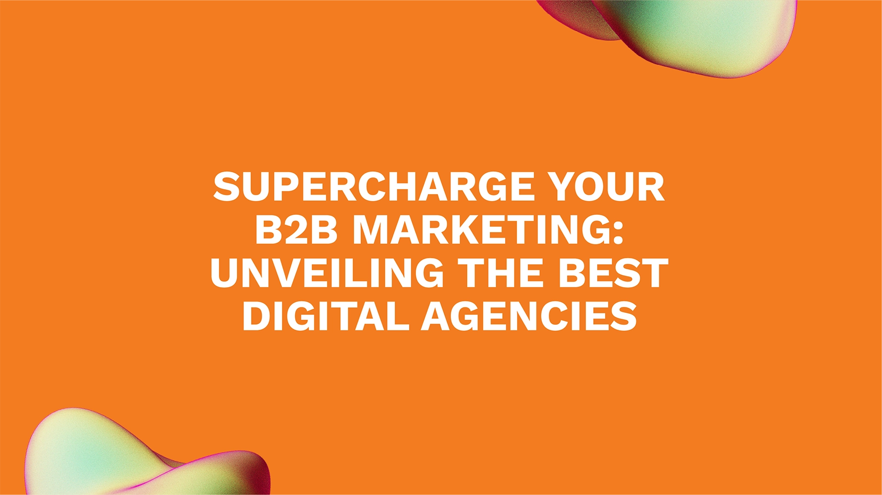 Supercharge Your B2B Marketing: Unveiling the Best Digital Agencies