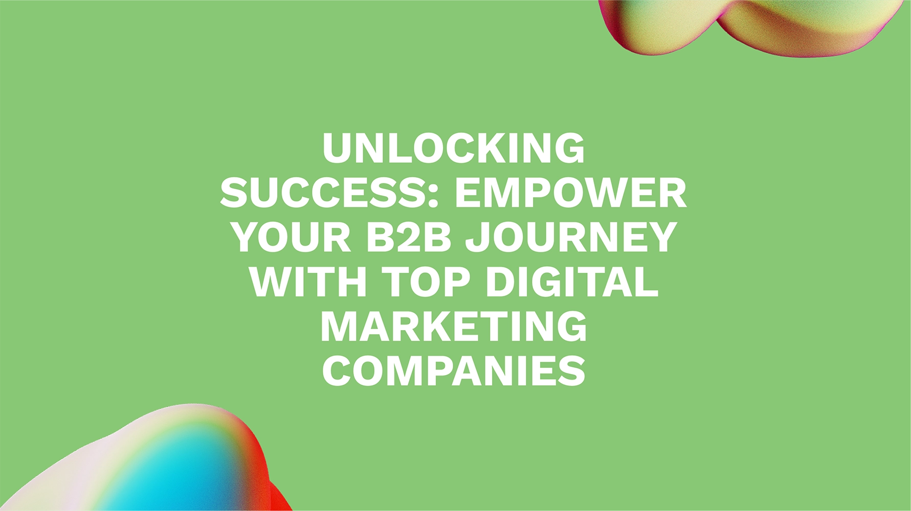 Unlocking Success: Empower Your B2B Journey with Top Digital Marketing Companies