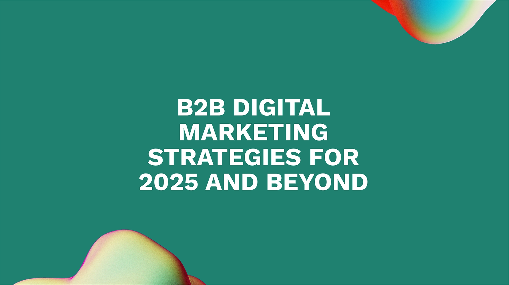 B2B Digital Marketing Strategies for 2025 and Beyond