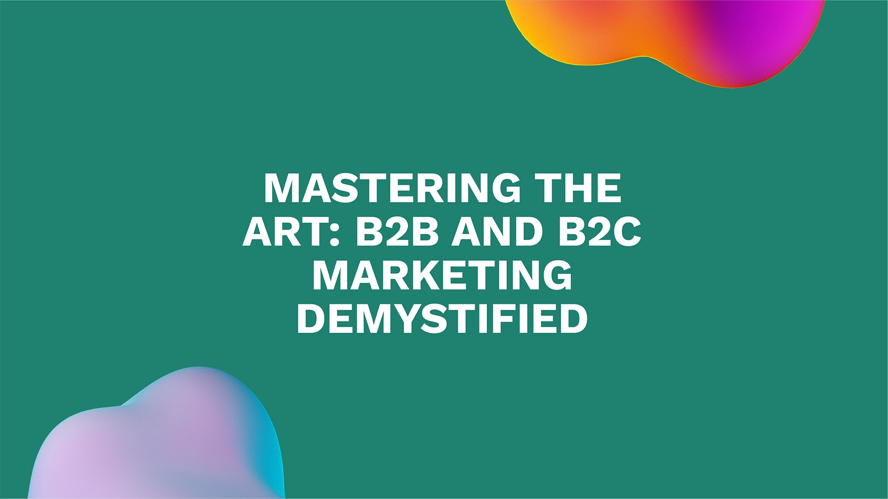 Mastering the Art: B2B and B2C Marketing Demystified