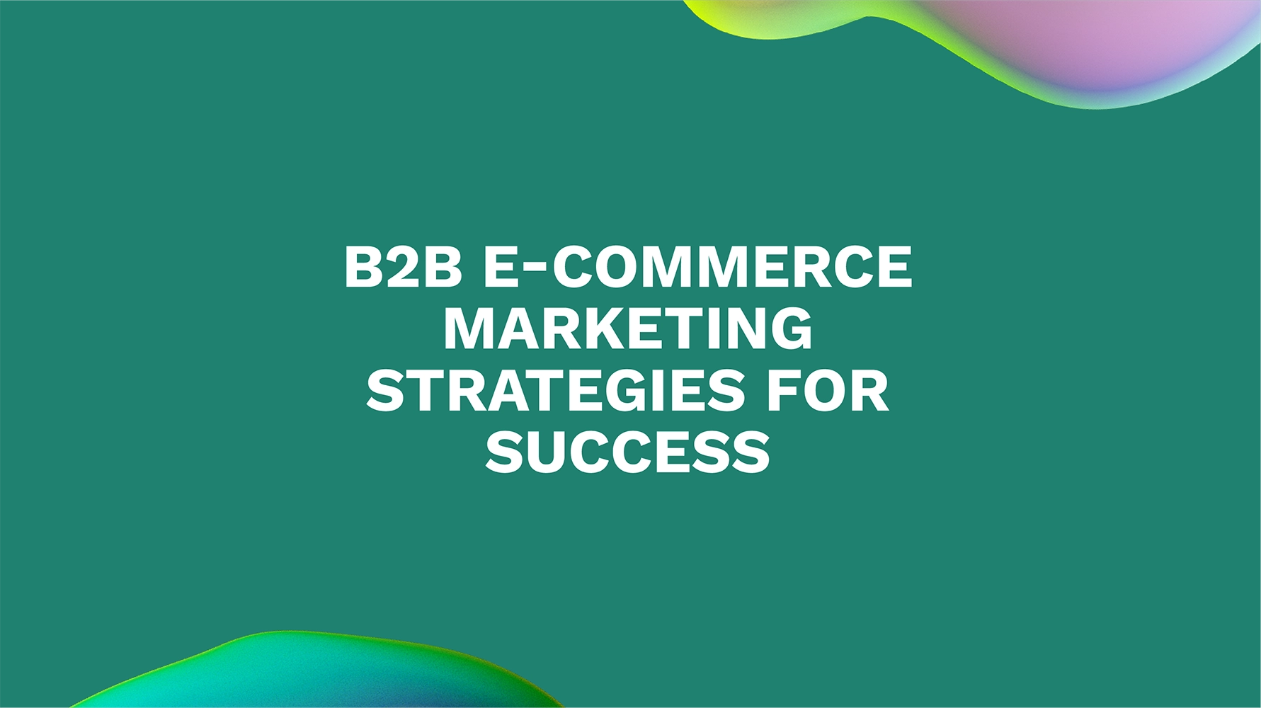 B2B E-Commerce Marketing Strategies for Success