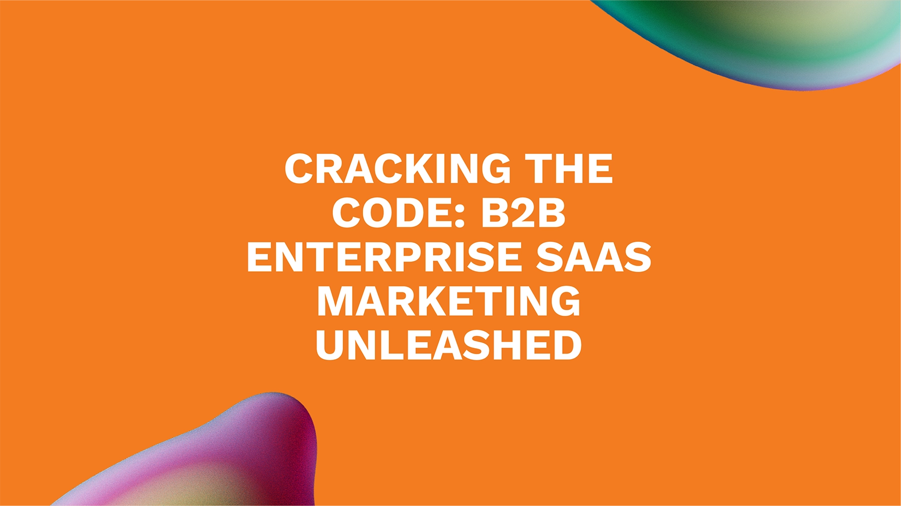 Cracking the Code: B2B Enterprise SaaS Marketing Unleashed