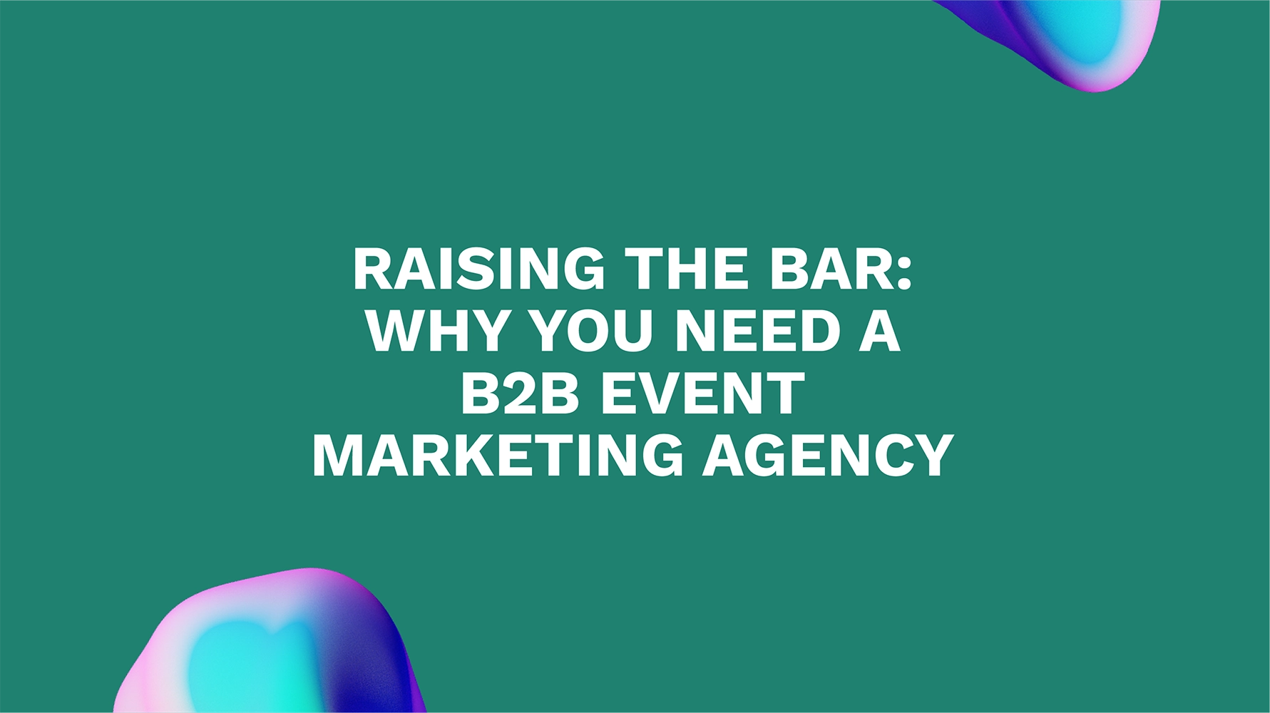 Raising the Bar: Why You Need a B2B Event Marketing Agency