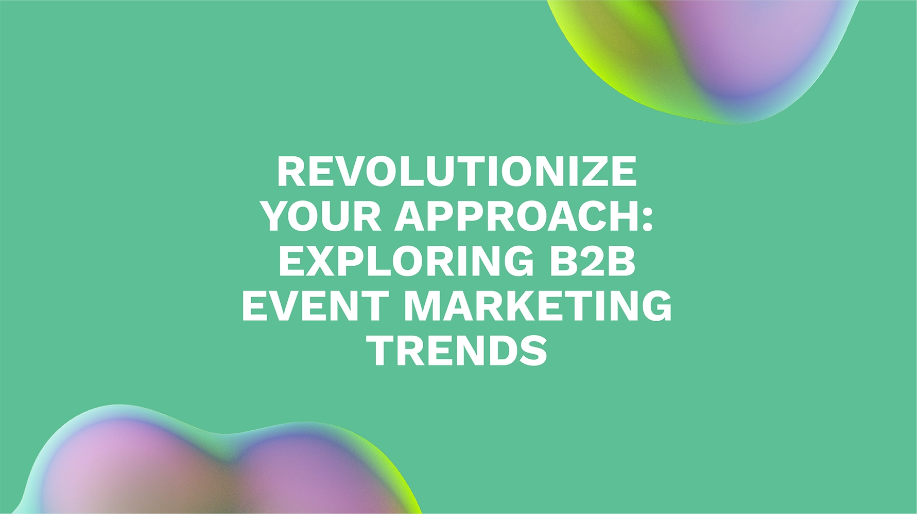 Revolutionize Your Approach: Exploring B2B Event Marketing Trends
