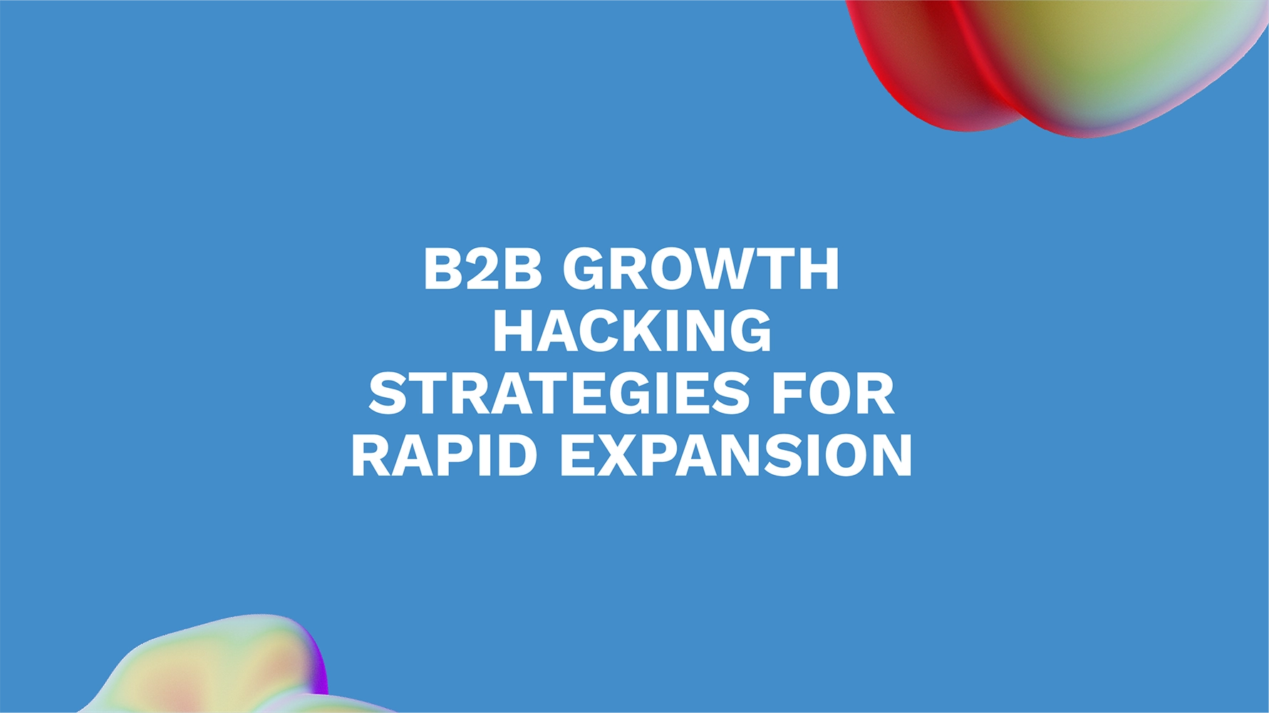 B2B Growth Hacking Strategies for Rapid Expansion