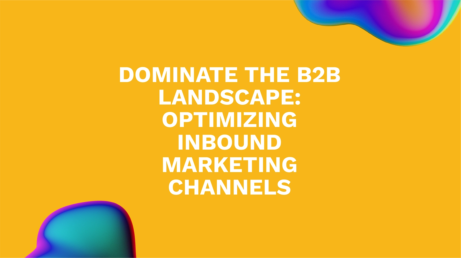 Dominate the B2B Landscape: Optimizing Inbound Marketing Channels