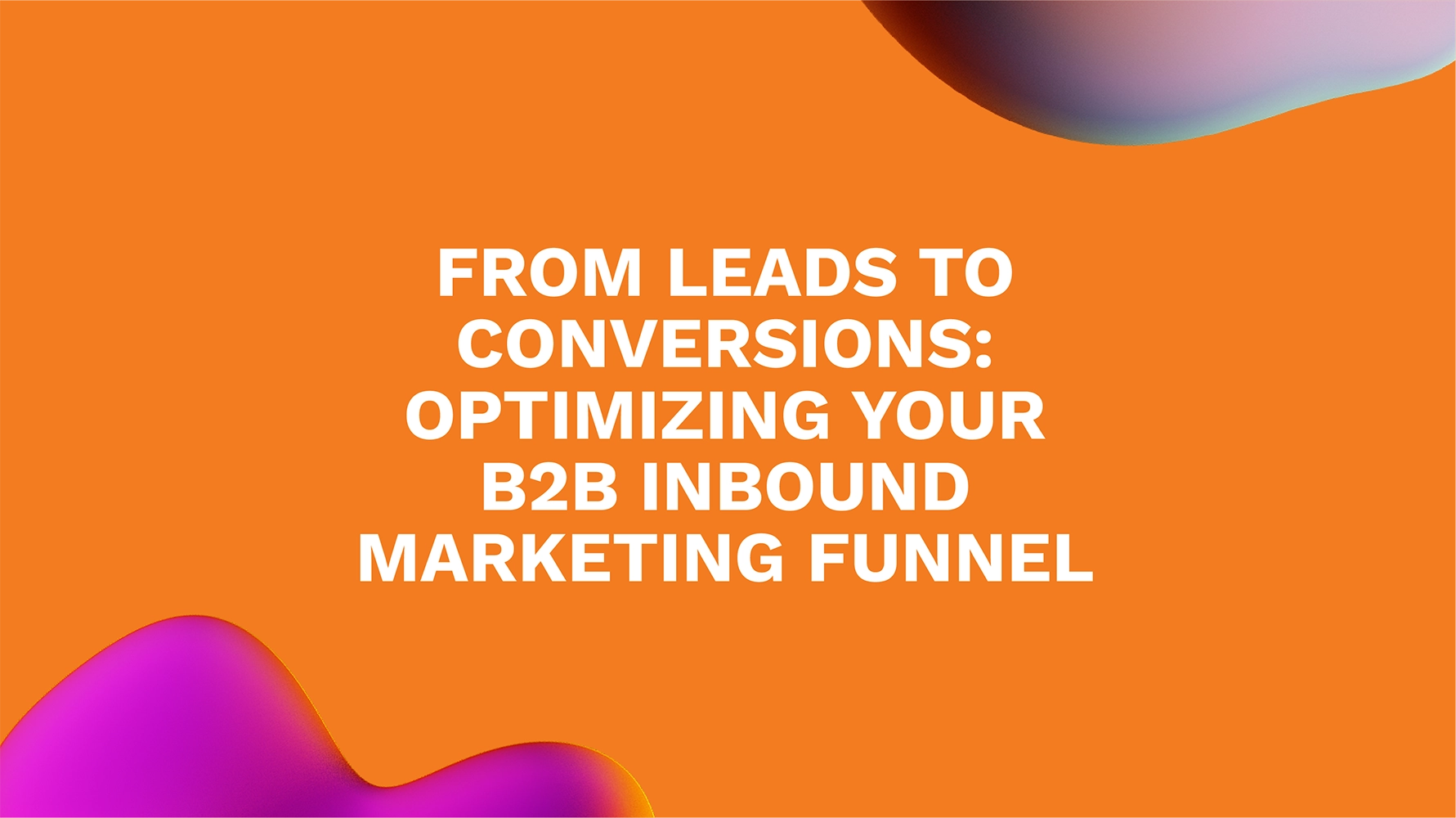 From Leads to Conversions: Optimizing Your B2B Inbound Marketing Funnel