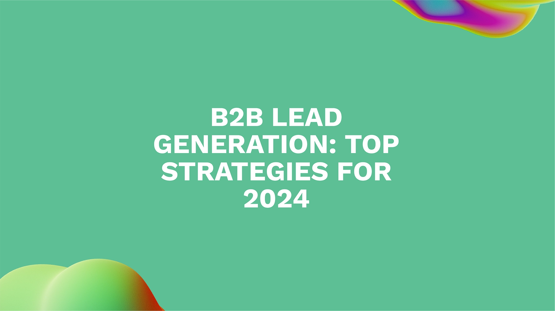 B2B Lead Generation: Top Strategies for 2024