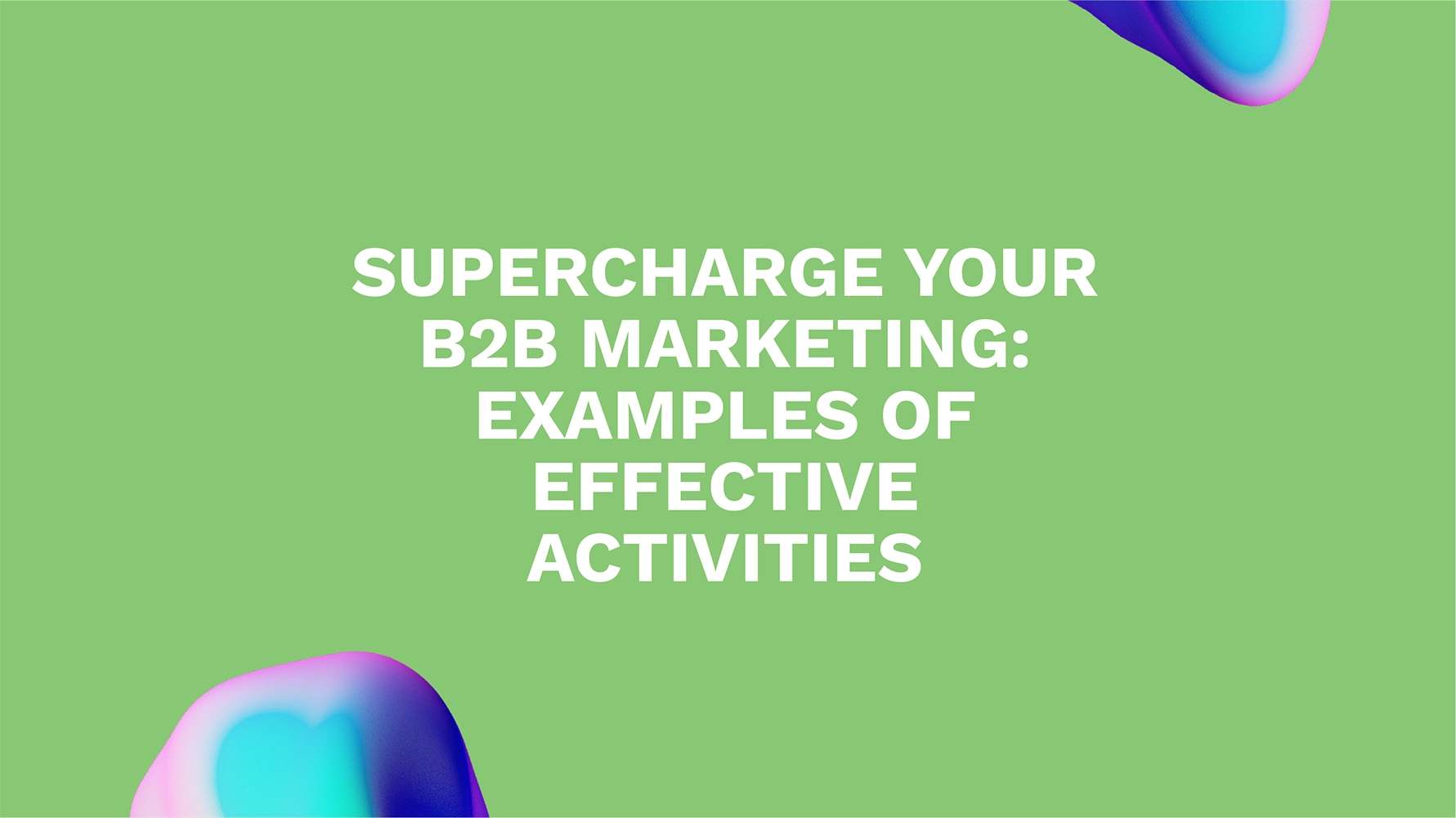 Supercharge Your B2B Marketing: Examples of Effective Activities