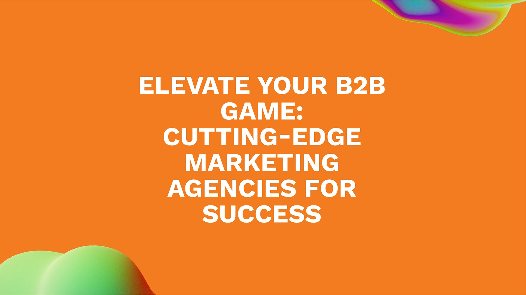 Elevate Your B2B Game: Cutting-Edge Marketing Agencies for Success