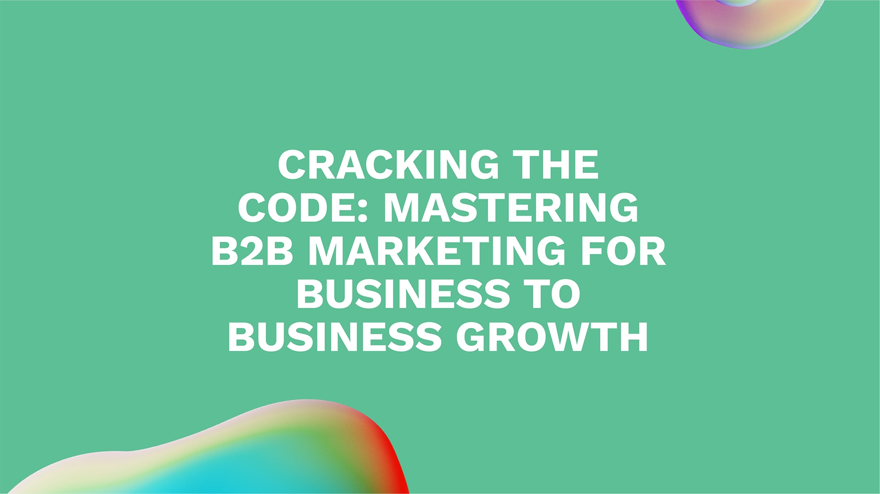 Cracking the Code: Mastering B2B Marketing for Business to Business Growth