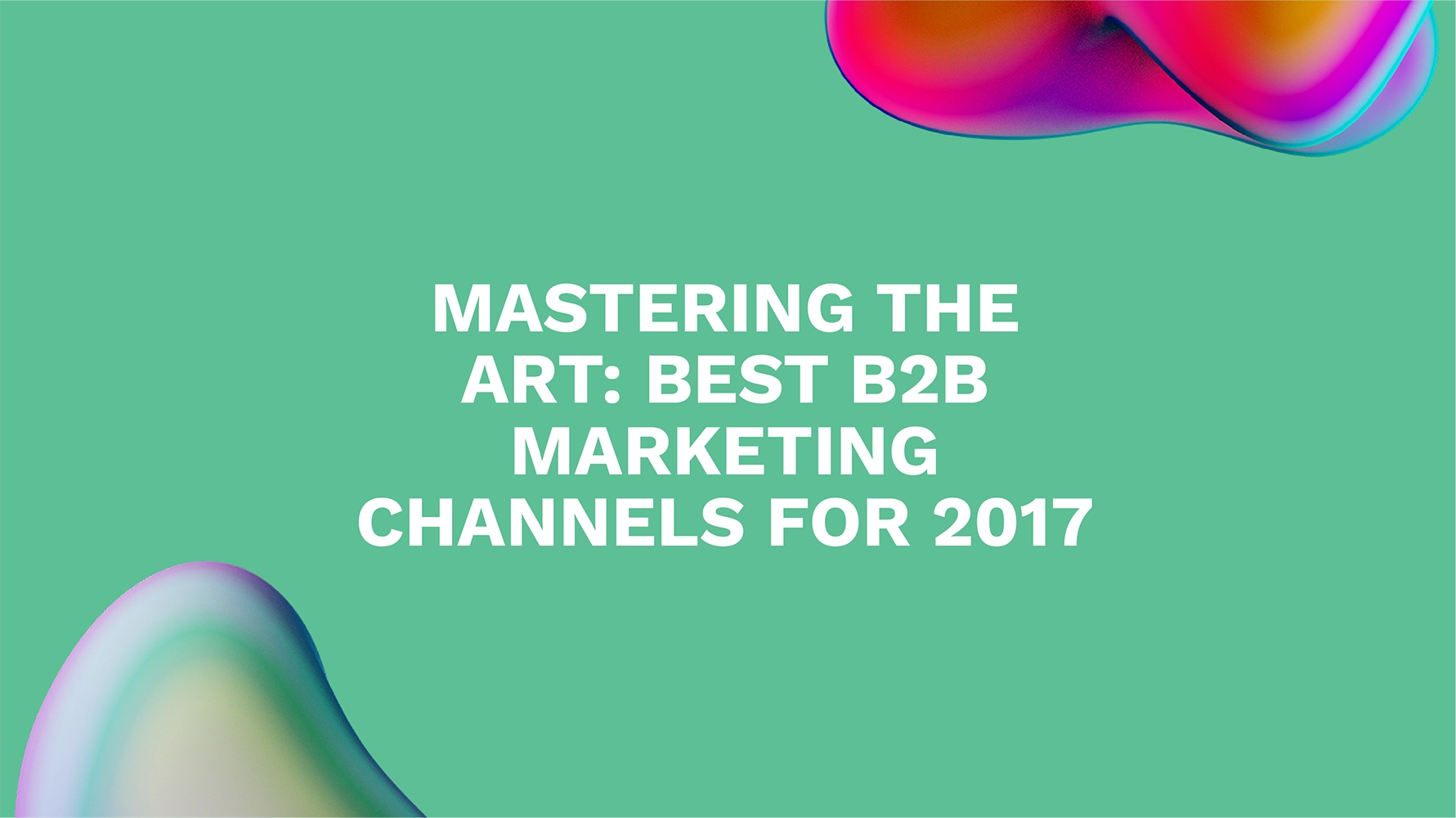 Mastering the Art: Best B2B Marketing Channels for 2017