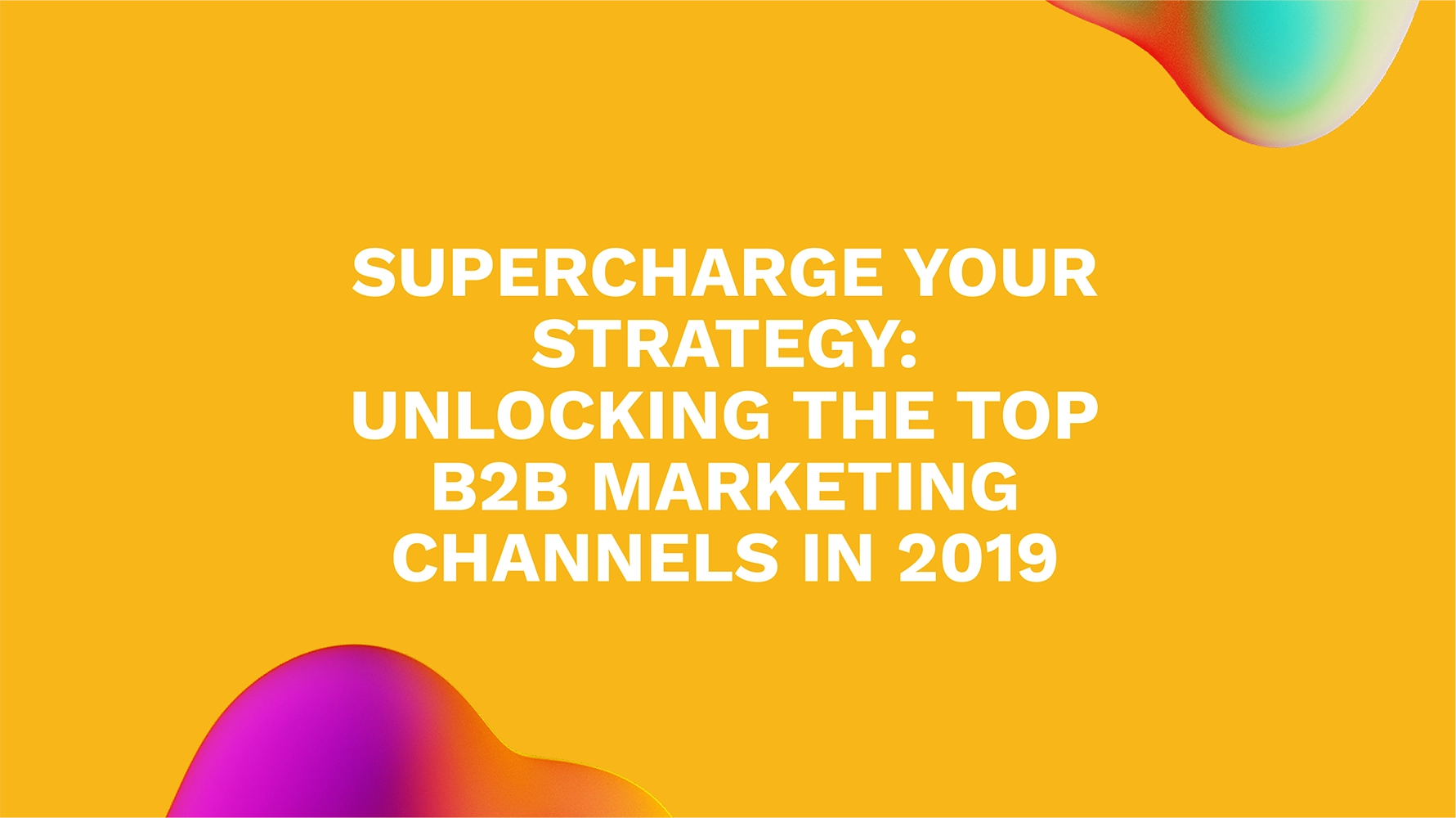 Supercharge Your Strategy: Unlocking the Top B2B Marketing Channels in 2019