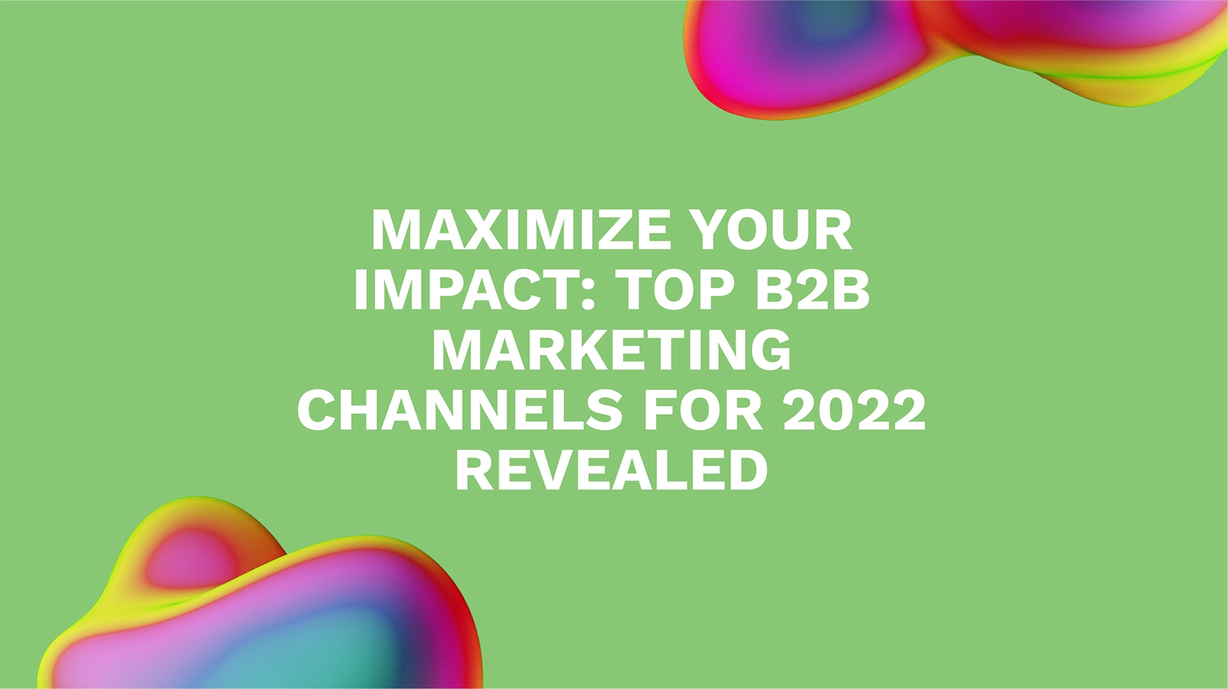 Maximize Your Impact: Top B2B Marketing Channels for 2022 Revealed