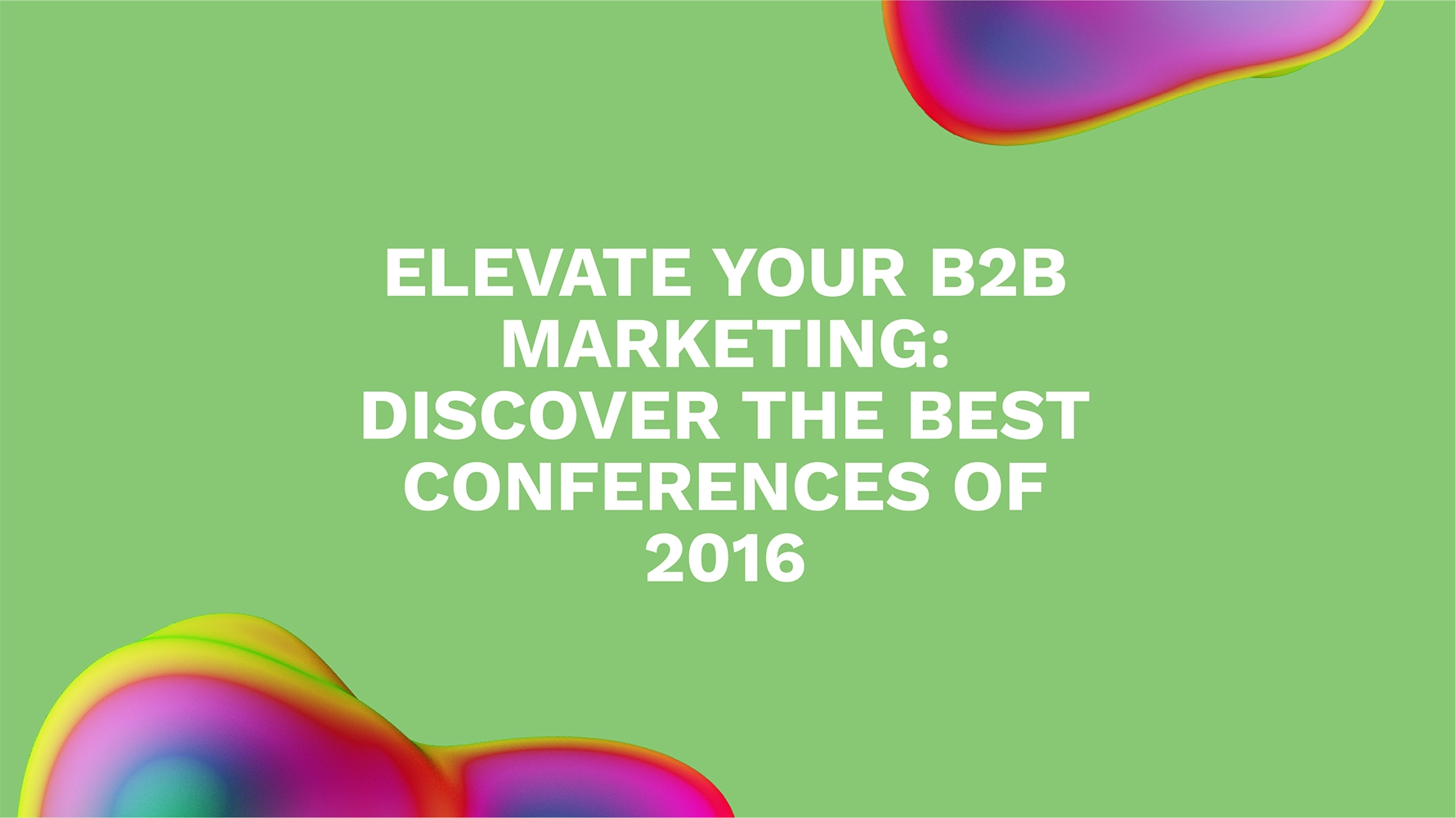 Elevate Your B2B Marketing: Discover the Best Conferences of 2016