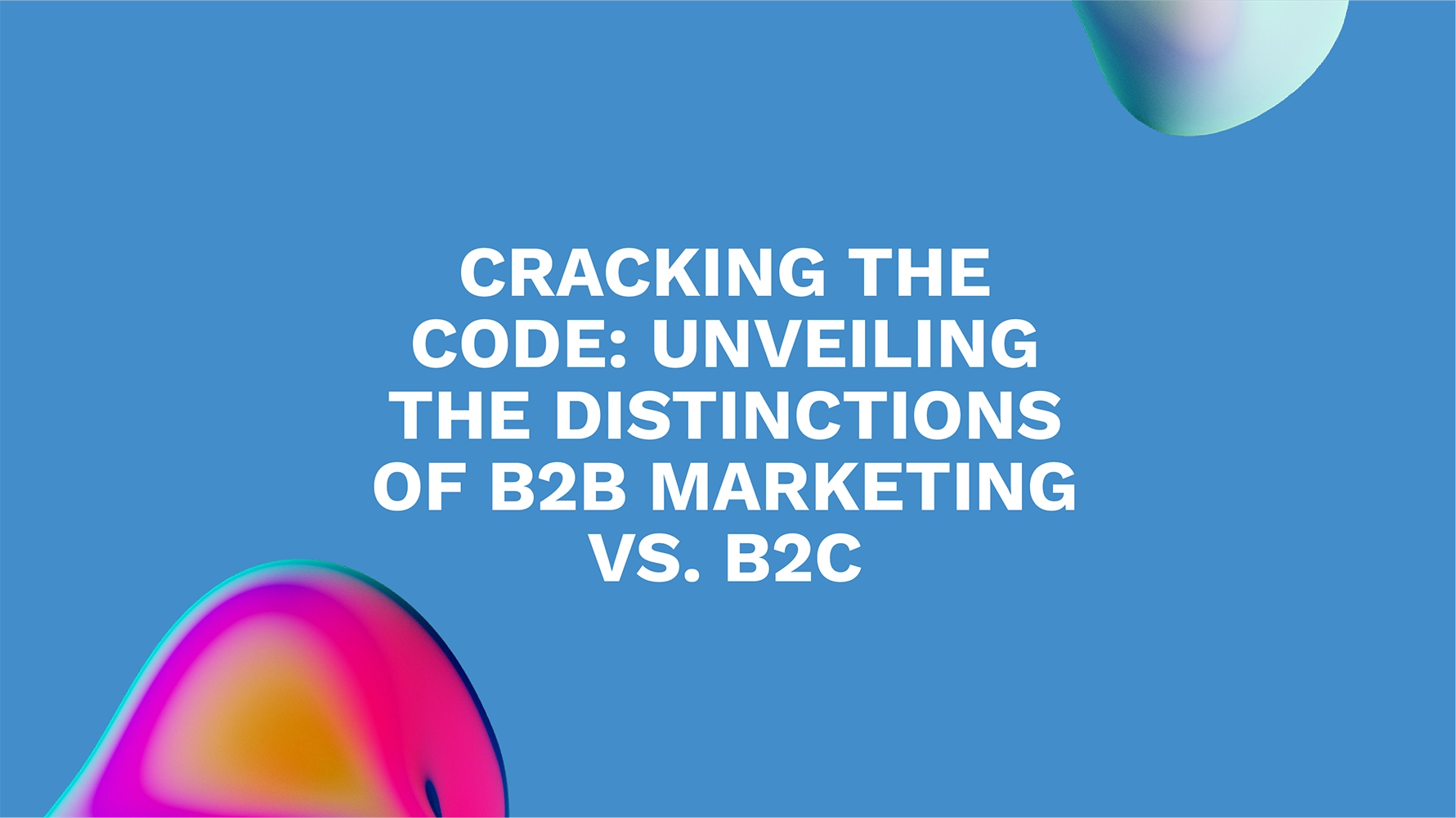 Cracking the Code: Unveiling the Distinctions of B2B Marketing vs. B2C