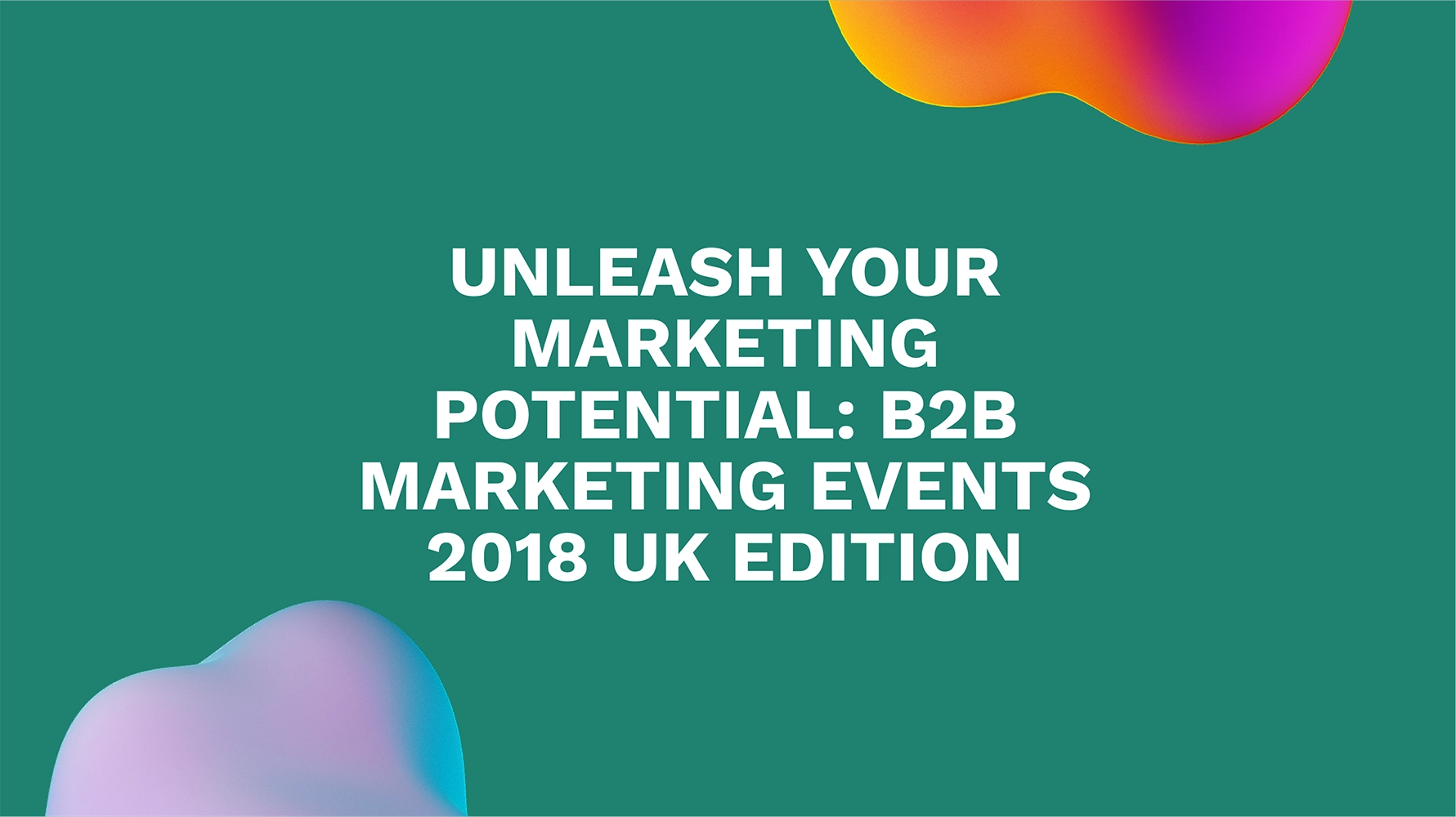Unleash Your Marketing Potential: B2B Marketing Events 2018 UK Edition
