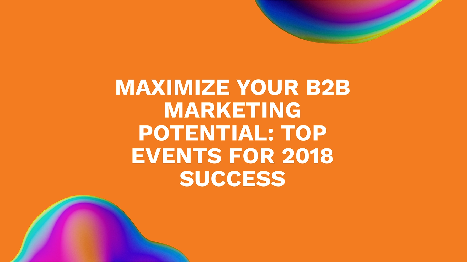 Maximize Your B2B Marketing Potential: Top Events for 2018 Success