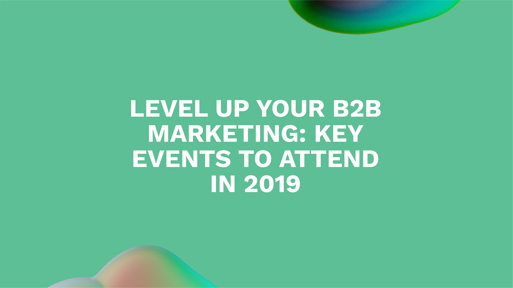 Level Up Your B2B Marketing: Key Events to Attend in 2019