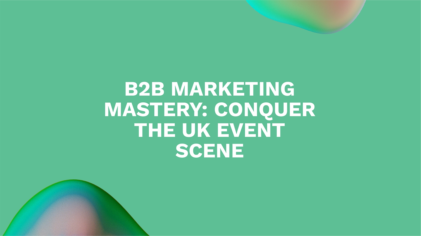 B2B Marketing Mastery: Conquer the UK Event Scene