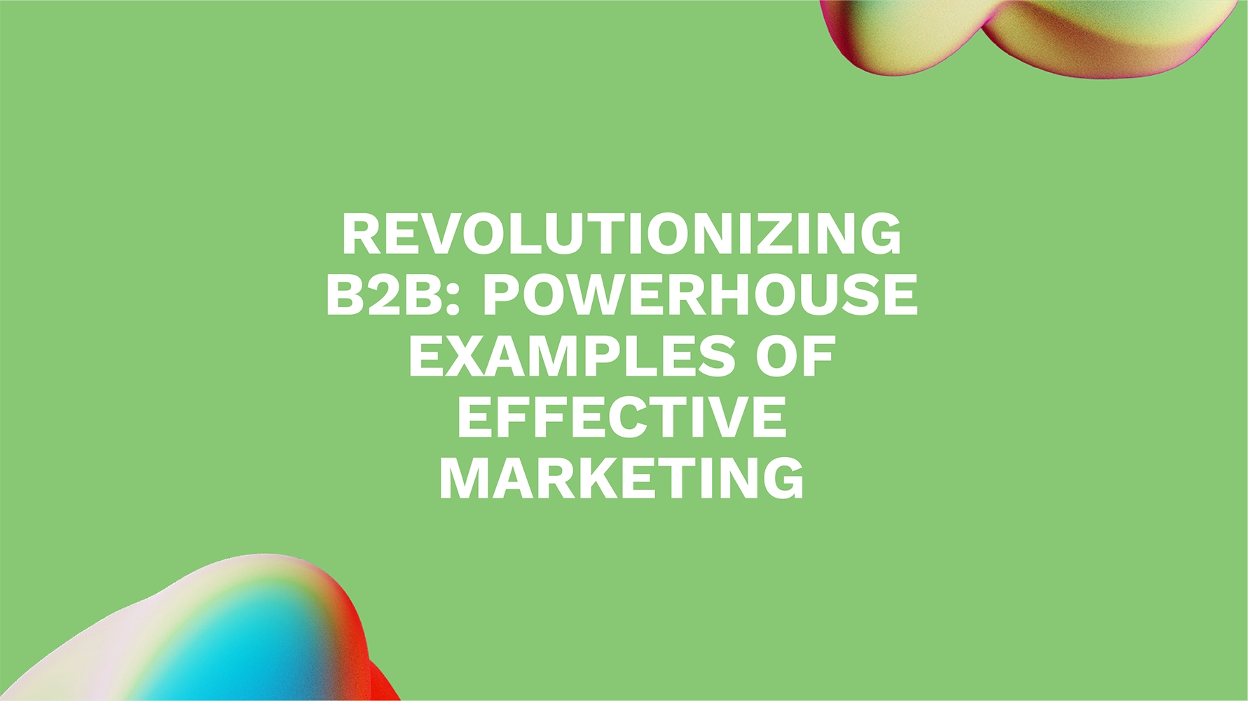 Revolutionizing B2B: Powerhouse Examples of Effective Marketing