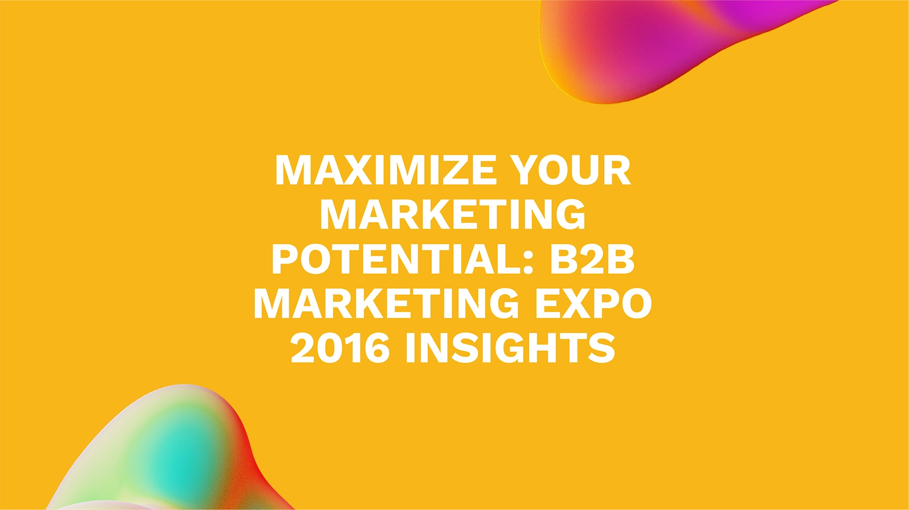 Maximize Your Marketing Potential: B2B Marketing Expo 2016 Insights