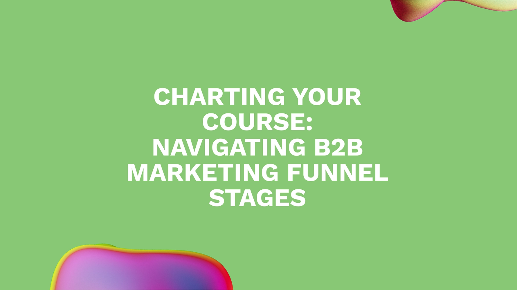 Charting Your Course: Navigating B2B Marketing Funnel Stages