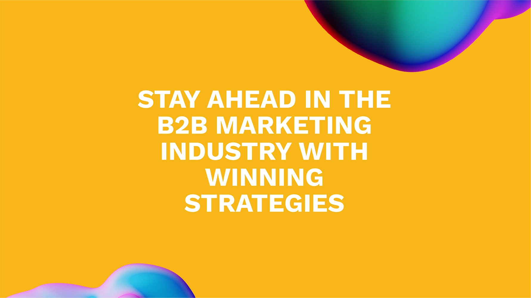 Stay Ahead in the B2B Marketing Industry with Winning Strategies