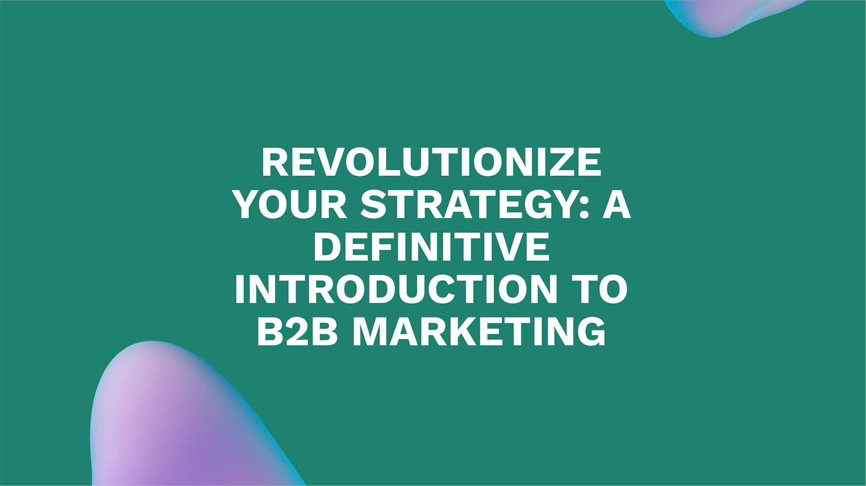 Revolutionize Your Strategy: A Definitive Introduction to B2B Marketing