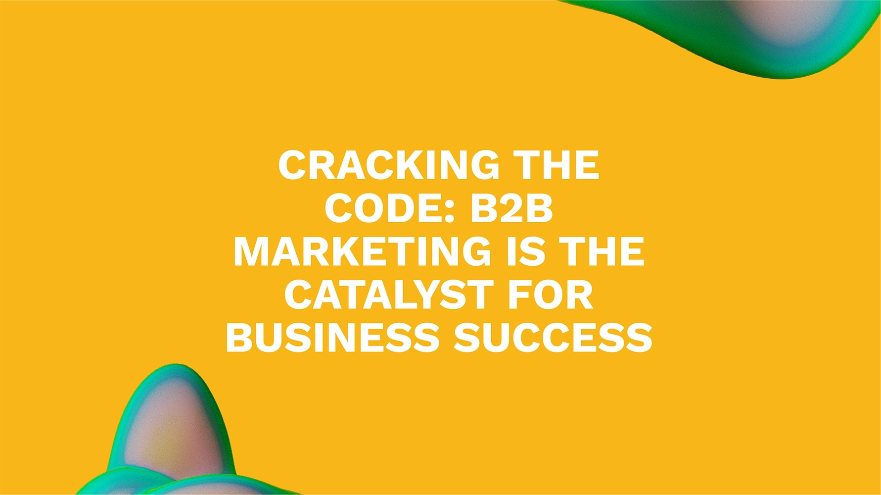 Cracking the Code: B2B Marketing Is the Catalyst for Business Success