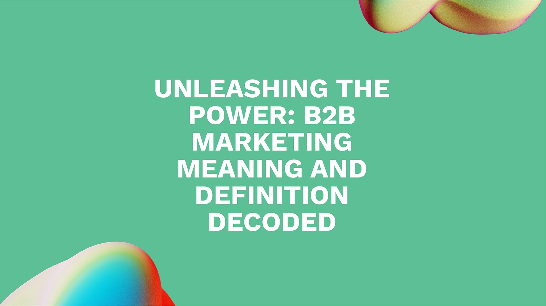 Unleashing the Power: B2B Marketing Meaning and Definition Decoded
