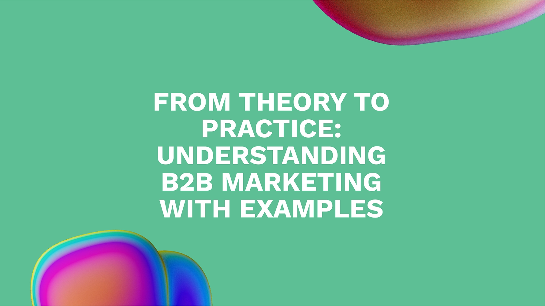 From Theory to Practice: Understanding B2B Marketing with Examples