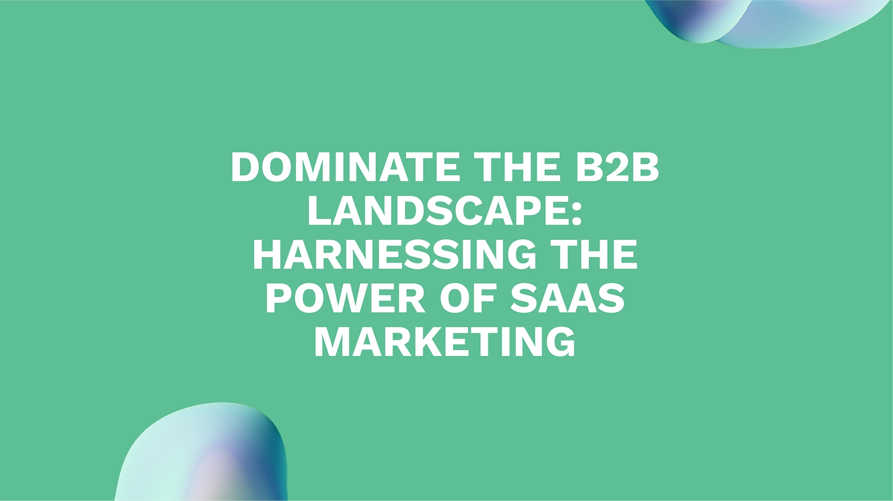 Dominate the B2B Landscape: Harnessing the Power of SaaS Marketing
