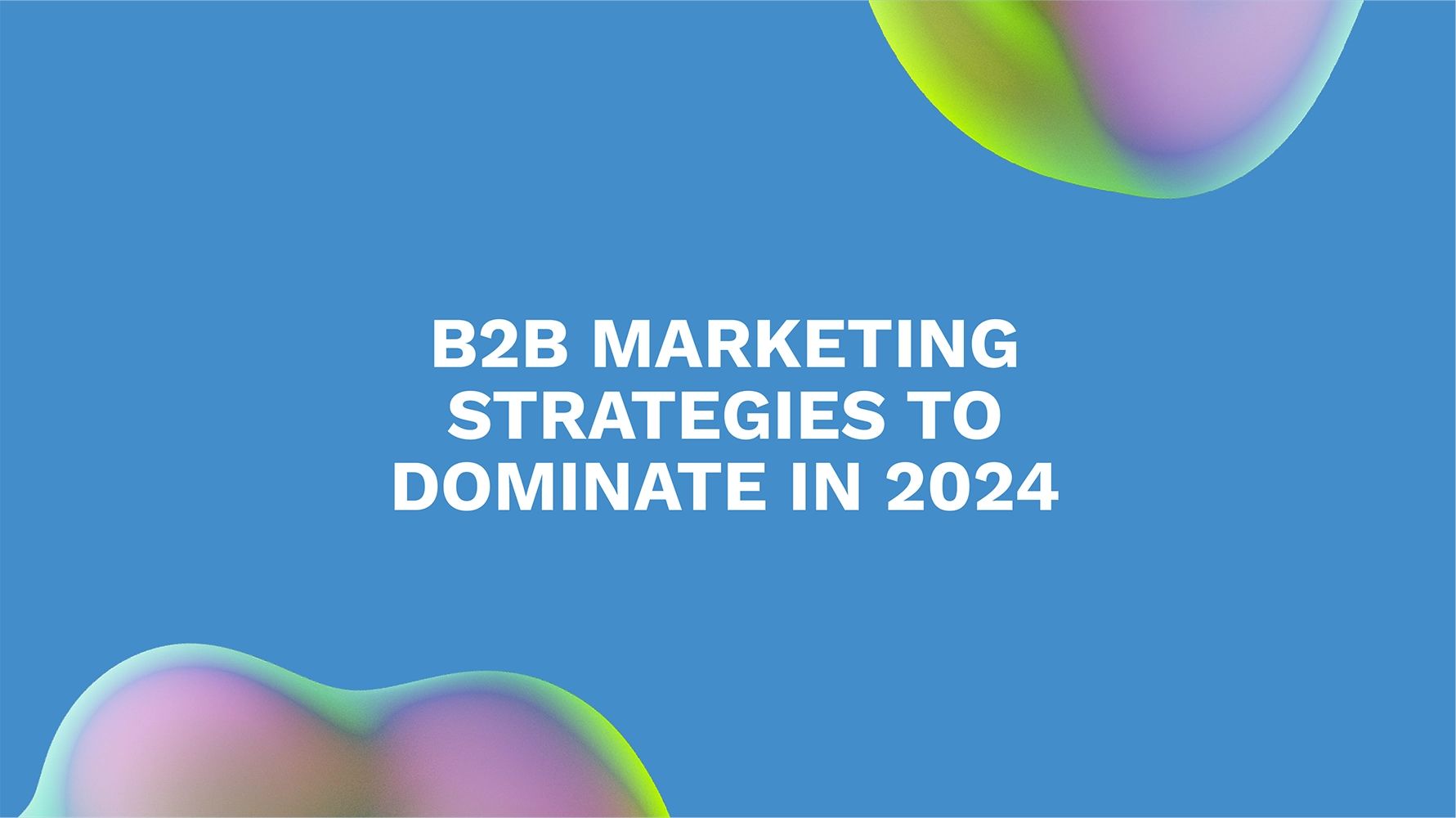 B2B Marketing Strategies to Dominate in 2024