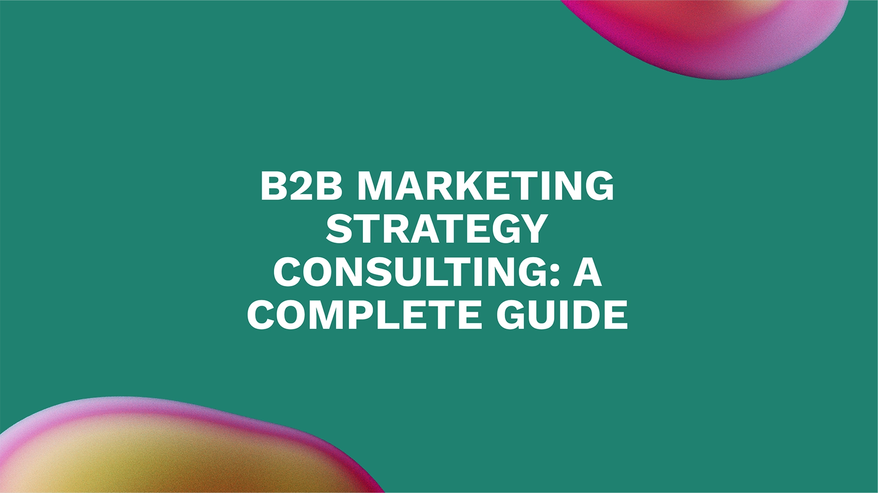B2B Marketing Strategy Consulting: A Complete Guide