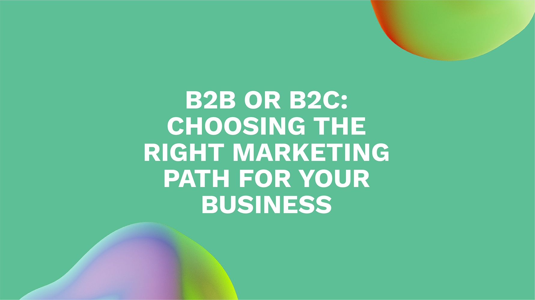 B2B or B2C: Choosing the Right Marketing Path for Your Business