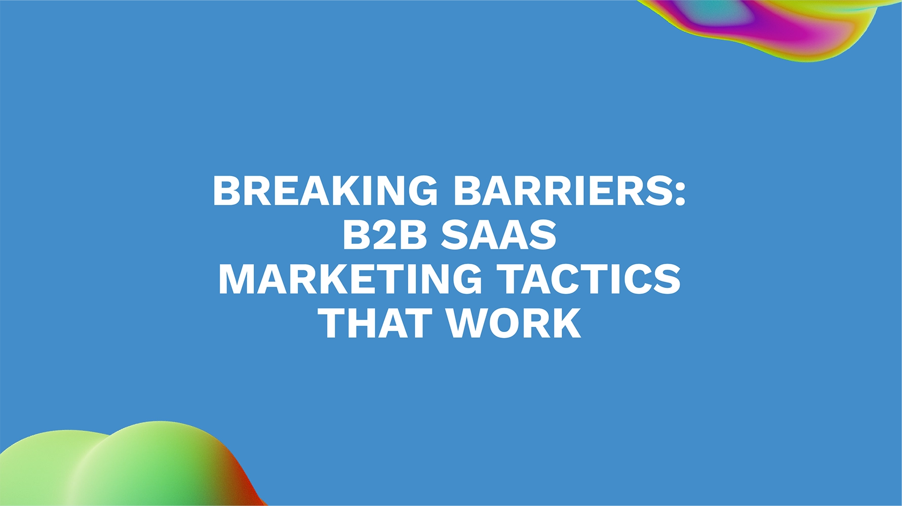 Breaking Barriers: B2B SaaS Marketing Tactics That Work