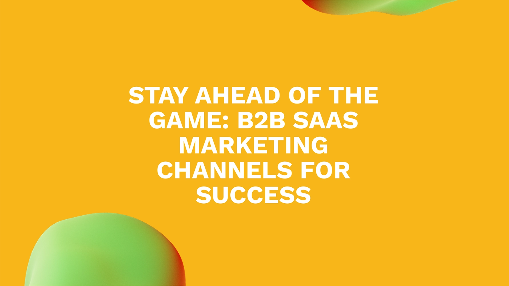 Stay Ahead of the Game: B2B SaaS Marketing Channels for Success