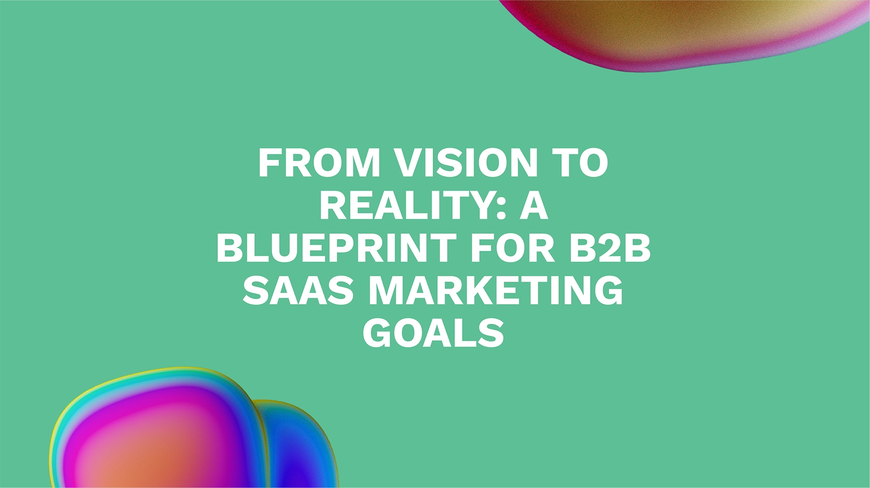 From Vision to Reality: A Blueprint for B2B SaaS Marketing Goals