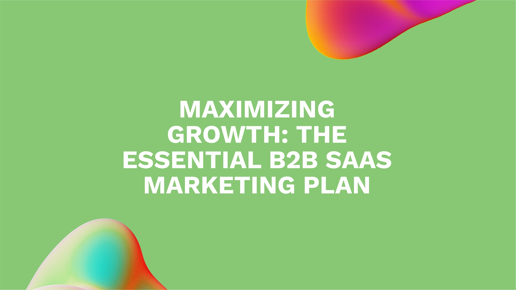 Maximizing Growth: The Essential B2B SaaS Marketing Plan